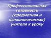 Профессиональная готовность (предметная и психологическая) учителя к уроку