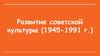 Развитие советской культуры (1945 - 1991 годы)