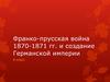 Франко-прусская война 1870-1871 гг. и создание Германской империи