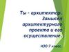 Ты - архитектор. Замысел архитектурного проекта и его осуществление. ИЗО. 7 класс