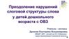 Преодоление нарушений слоговой структуры слова у детей дошкольного возраста с ОВЗ