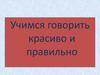 Учимся говорить красиво и правильно