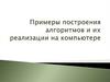 Примеры построения алгоритмов и их реализации на компьютере