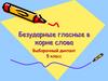 Безударные гласные в корне слова. Выборочный диктант