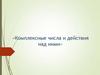 Комплексные числа и действия над ними