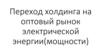 Переход холдинга на оптовый рынок электрической энергии (мощности)