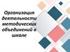 Организация деятельности методических объединений в школе