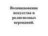 Возникновение искусства и религиозных верований