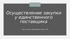 Осуществление закупки у единственного поставщика