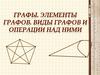 Графы. Элементы графов. Виды графов и операции над ними