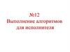Выполнение алгоритмов для исполнителя №12