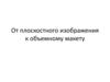 От плоскостного изображения к объемному макету