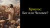 Христос. Бог или Человек