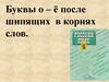 Буквы о – ё после шипящих в корнях слов
