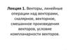 Векторы, линейные операции над векторами, скалярное, векторное, смешанное произведения векторов. Лекция 1