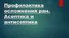 Профилактика осложнения ран. Асептика и антисептика