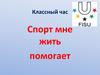 Спорт мне жить помогает. Классный час