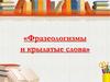 «Фразеологизмы и крылатые слова»
