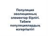 Популяция эволюцияның элементар бірлігі. Табиғи популяциялардың өзгергіштігі