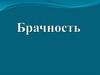 Брачность. Брак или бра́чный сою́з, супру́жество