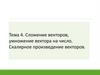 Сложение векторов, умножение вектора на число. Скалярное произведение векторов. Тема 4