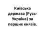 Київська держава (Русь-Україна) за перших князів. Урок 3