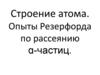 Строение атома. Опыты Резерфорда по рассеянию ɑ-частиц