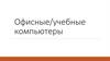 Офисные/учебные компьютеры