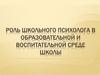 Роль школьного психолога в образовательной и воспитательной среде школы