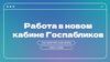 Работа в новом кабине Госпабликов
