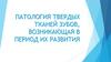 Патология твердых тканей зубов, возникающая в период их развития