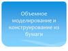 Объемное моделирование и конструирование из бумаги
