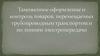 Таможенное оформление и контроль товаров, перемещаемых трубопроводным транспортом и по линиям электропередачи