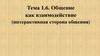 Общение как взаимодействие (интерактивная сторона общения). Тема 1.6
