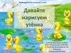 Давайте нарисуем утёнка