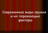 Современные виды оружия и их поражающие факторы