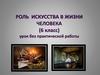 Роль искусства в жизни человека (6 класс)