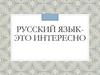 Русский язык - это интересно