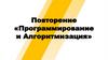 Повторение темы: «Программирование и Алгоритмизация»