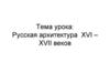 Русская архитектура XVI - XVII веков. Шатровая архитектура