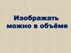 Изображать можно в объёме
