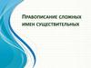 Правописание сложных имен существительных