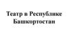 Театр в Республике Башкортостан