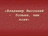 Владимир Высоцкий - больше, чем поэт