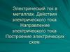 Электрический ток в металлах. Действия электрического тока. Направление электрического тока. Построение электрических схем