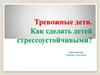 Тревожные дети. Как сделать детей стрессоустойчивыми?
