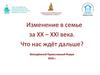 Изменение в семье за XX – XXI века. Что нас ждёт дальше?