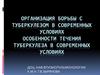 Организация борьбы с туберкулезом в современных условиях. Особенности течения туберкулеза в современных условиях
