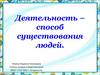 Деятельность – способ существования людей