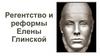 Регентство и реформы Елены Глинской